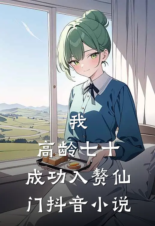 我，高龄七十，成功入赘仙门抖音小说