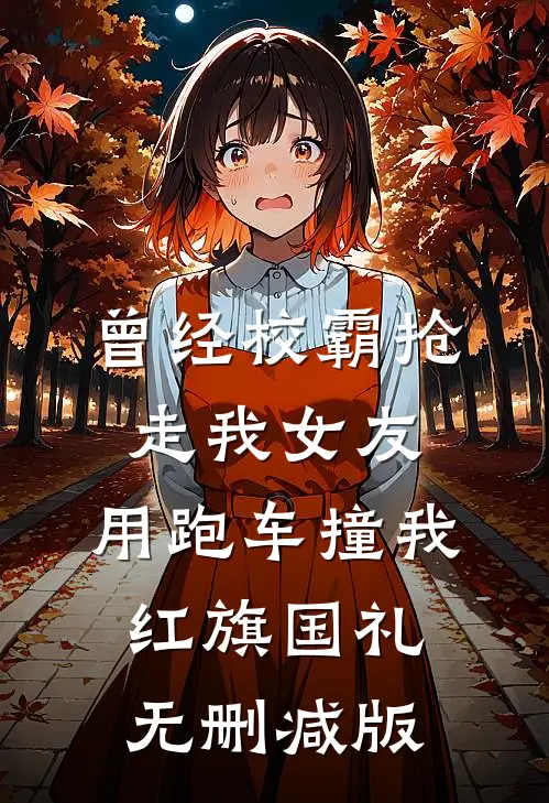 曾经校霸抢走我女友，用跑车撞我红旗国礼无删减版