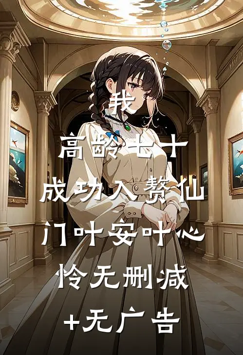 我，高龄七十，成功入赘仙门叶安叶心怜无删减+无广告