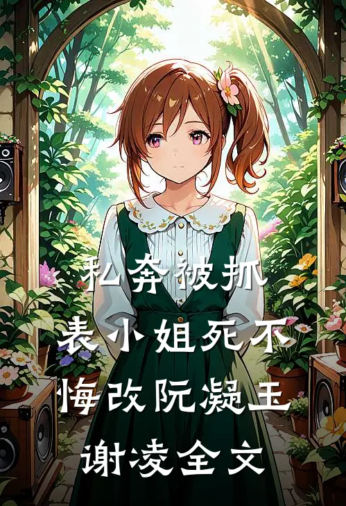 私奔被抓，表小姐死不悔改阮凝玉谢凌全文