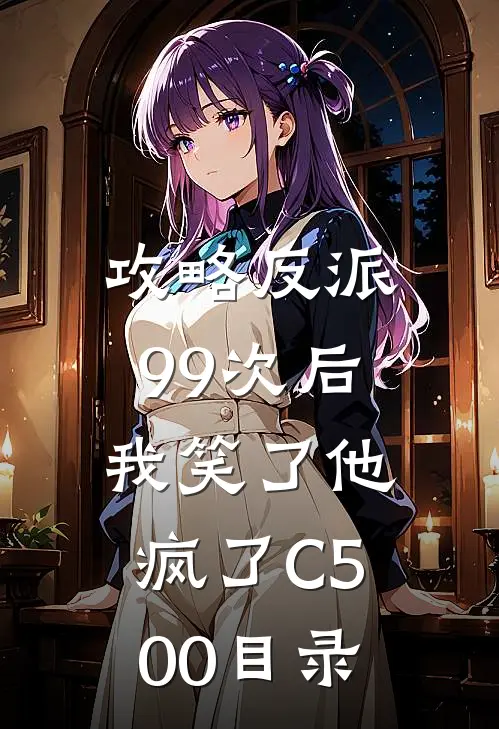攻略反派99次后，我笑了他疯了C500目录