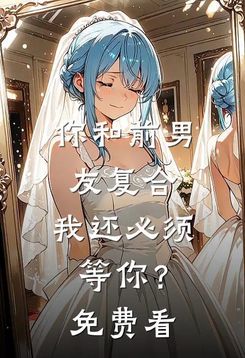 你和前男友复合，我还必须等你？免费看