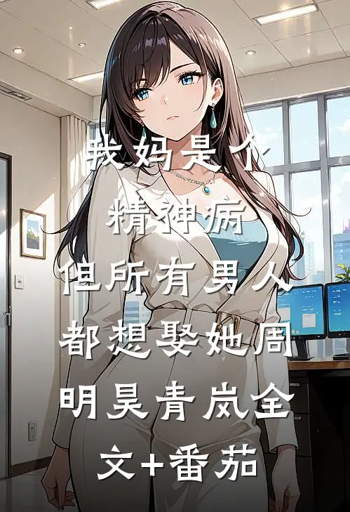 我妈是个精神病，但所有男人都想娶她周明昊青岚全文+番茄