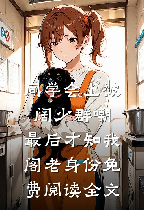 同学会上被阔少群嘲，最后才知我阁老身份免费阅读全文