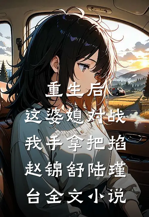 重生后，这婆媳对战我手拿把掐赵锦舒陆瑾台全文小说
