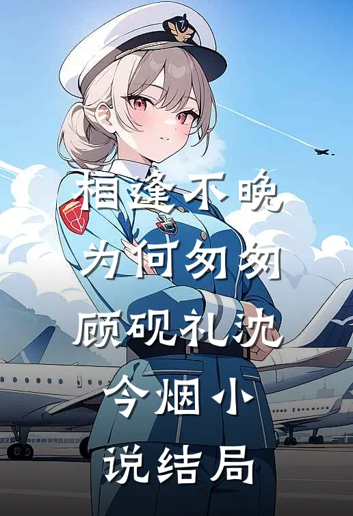 相逢不晚为何匆匆顾砚礼沈今烟小说结局