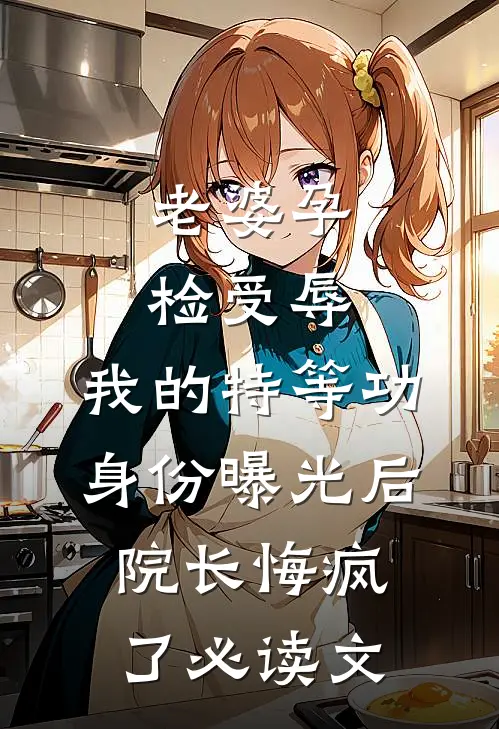 老婆孕检受辱，我的特等功身份曝光后院长悔疯了必读文