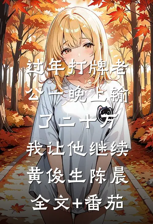 过年打牌老公一晚上输了二十万，我让他继续黄俊生陈晨全文+番茄
