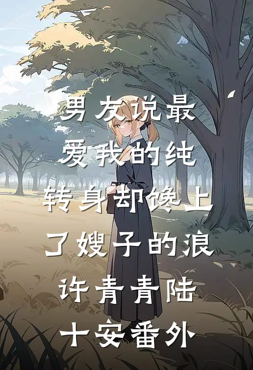 男友说最爱我的纯，转身却馋上了嫂子的浪许青青陆十安番外