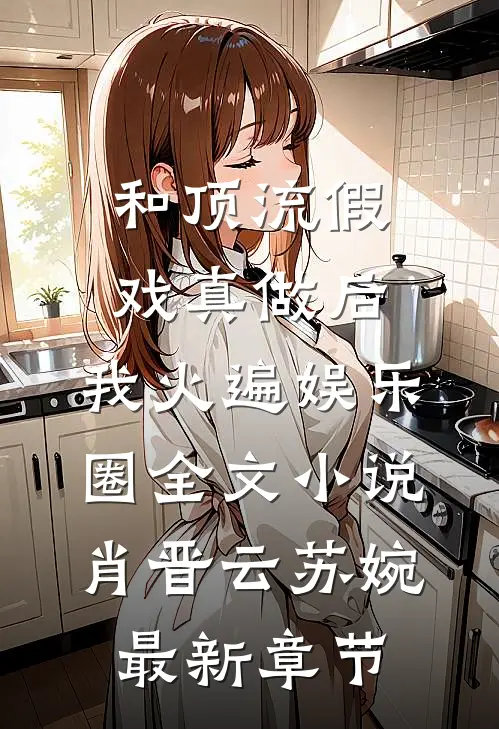 和顶流假戏真做后，我火遍娱乐圈全文小说肖晋云苏婉最新章节