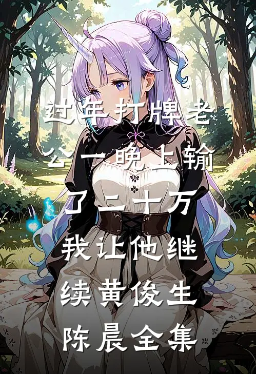 过年打牌老公一晚上输了二十万，我让他继续黄俊生陈晨 全集