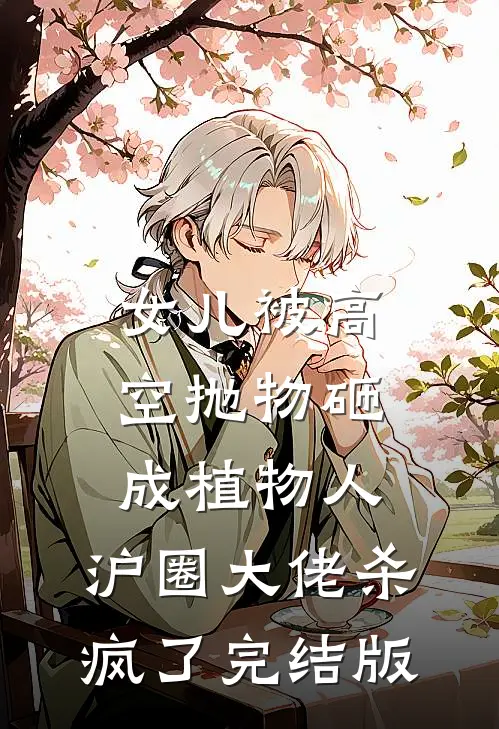 女儿被高空抛物砸成植物人，沪圈大佬杀疯了完结版