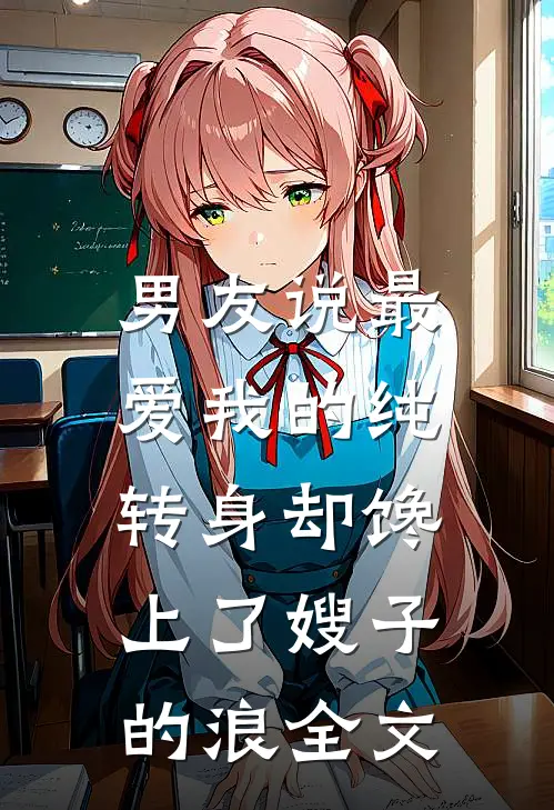 男友说最爱我的纯，转身却馋上了嫂子的浪全文