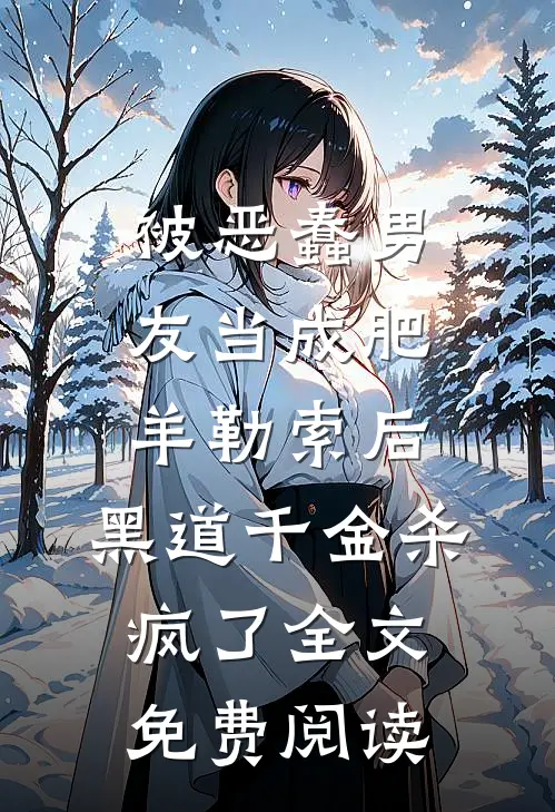 被恶蠢男友当成肥羊勒索后，黑道千金杀疯了全文免费阅读