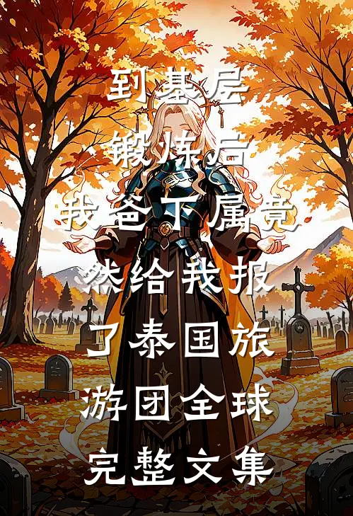到基层锻炼后，我爸下属竟然给我报了泰国旅游团全球完整文集