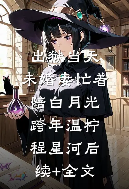 出狱当天，未婚妻忙着陪白月光跨年温柠程星河后续+全文
