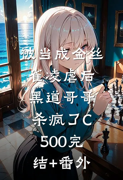 被当成金丝雀凌虐后，黑道哥哥杀疯了C500完结+番外
