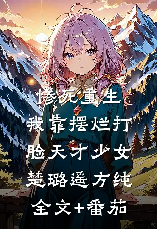 惨死重生，我靠摆烂打脸天才少女楚璐遥方纯全文+番茄