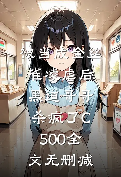 被当成金丝雀凌虐后，黑道哥哥杀疯了C500全文无删减