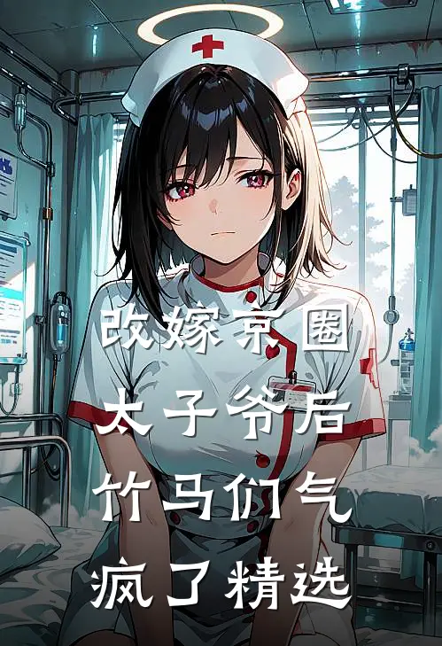 改嫁京圈太子爷后，竹马们气疯了精选
