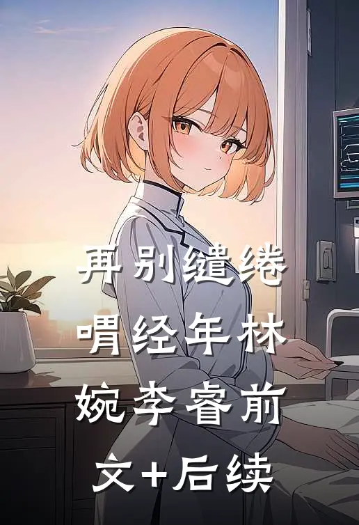 再别缱绻喟经年林婉李睿前文+后续