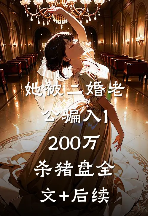 她被二婚老公骗入1200万杀猪盘全文+后续