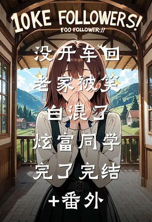 没开车回老家被笑白混了，炫富同学完了完结+番外