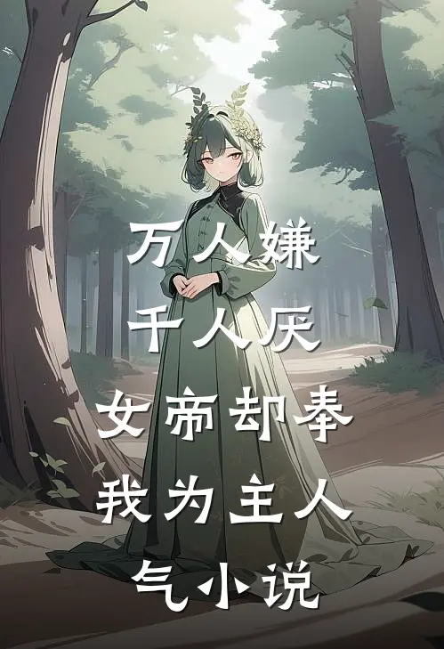 万人嫌千人厌，女帝却奉我为主人气小说