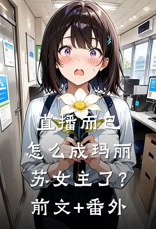 直播而已，怎么成玛丽苏女主了？前文+番外