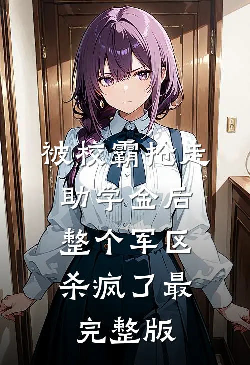 被校霸抢走助学金后，整个军区杀疯了最完整版
