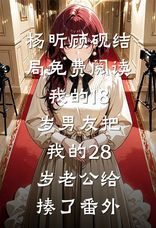 杨昕顾砚结局免费阅读我的18岁男友把我的28岁老公给揍了番外