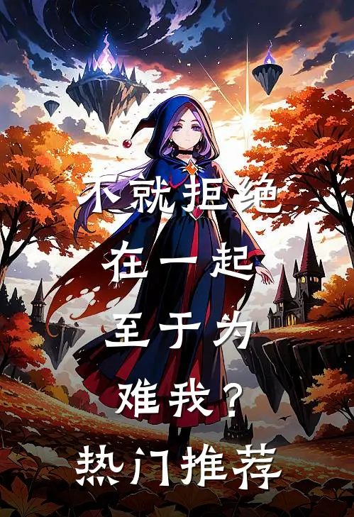 不就拒绝在一起，至于为难我？热门推荐