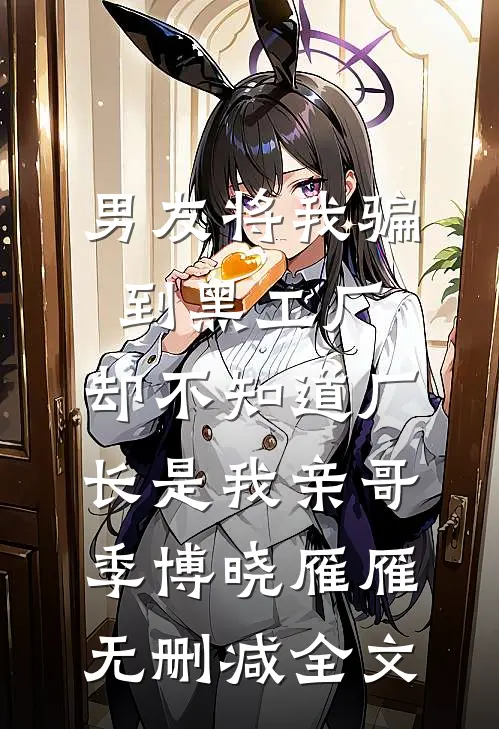 男友将我骗到黑工厂，却不知道厂长是我亲哥季博晓雁雁无删减全文
