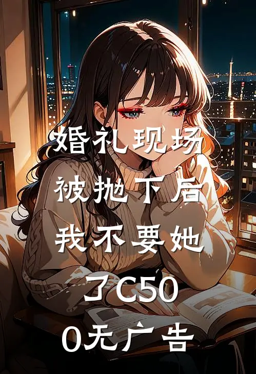 婚礼现场被抛下后，我不要她了C500无广告