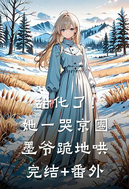甜化了！她一哭，京圈墨爷跪地哄完结+番外