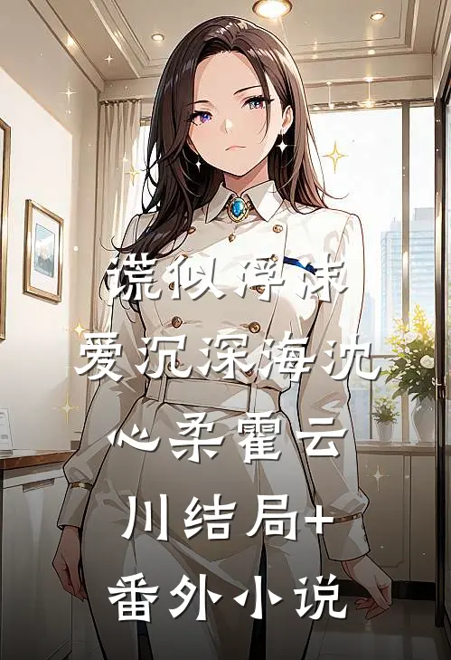 谎似浮沫，爱沉深海沈心柔霍云川结局+番外小说