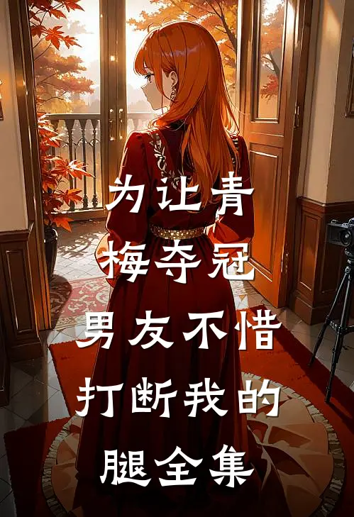 为让青梅夺冠，男友不惜打断我的腿全集