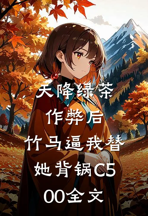 天降绿茶作弊后，竹马逼我替她背锅C500全文