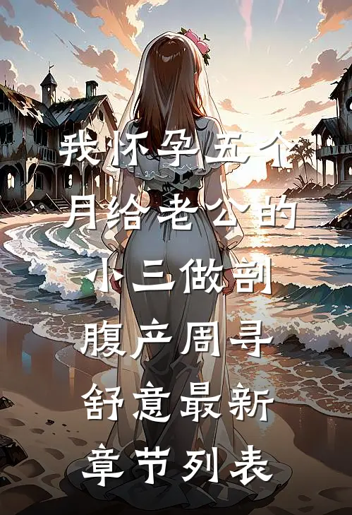 我怀孕五个月给老公的小三做剖腹产周寻舒意最新章节列表