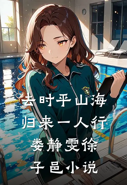 去时平山海，归来一人行娄静雯徐子邑小说