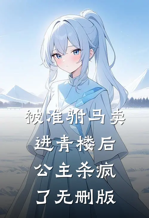 被准驸马卖进青楼后，公主杀疯了无删版