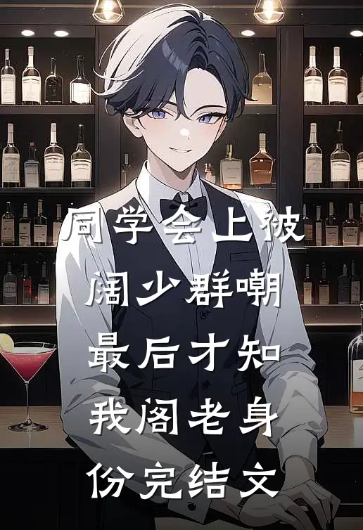 同学会上被阔少群嘲，最后才知我阁老身份完结文