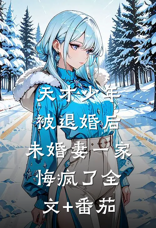 天才少年被退婚后，未婚妻一家悔疯了全文+番茄