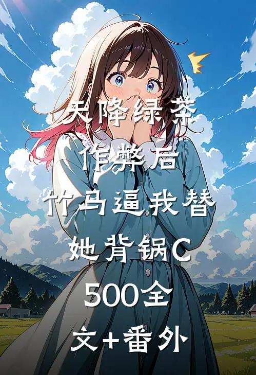 天降绿茶作弊后，竹马逼我替她背锅C500全文+番外