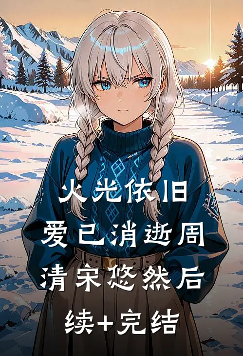 火光依旧，爱已消逝周清宋悠然后续+完结