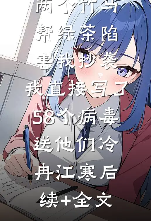 两个竹马帮绿茶陷害我抄袭，我直接写了58个病毒送他们冷冉江寒后续+全文