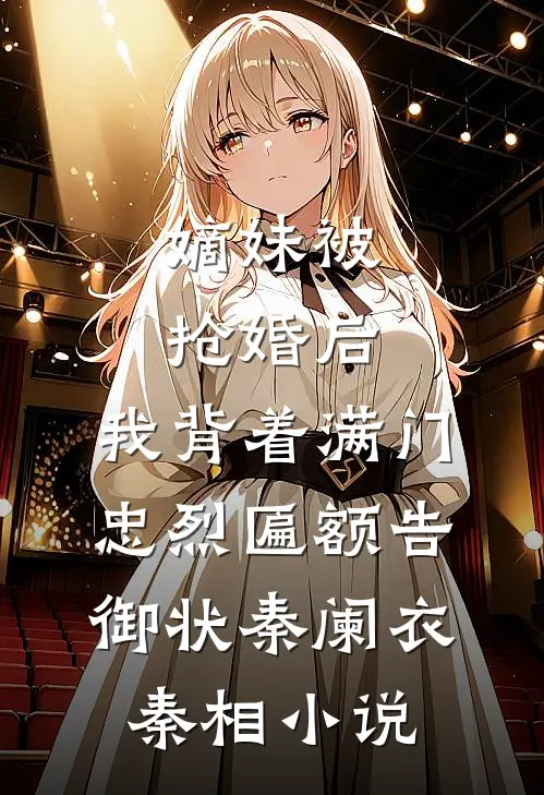 嫡妹被抢婚后，我背着满门忠烈匾额告御状秦阑衣秦相小说