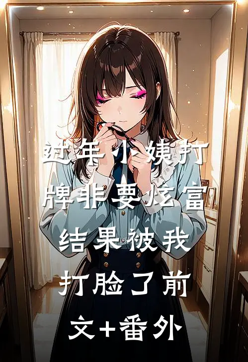 过年小姨打牌非要炫富，结果被我打脸了前文+番外