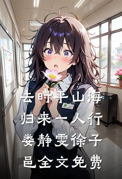 去时平山海，归来一人行娄静雯徐子邑全文免费