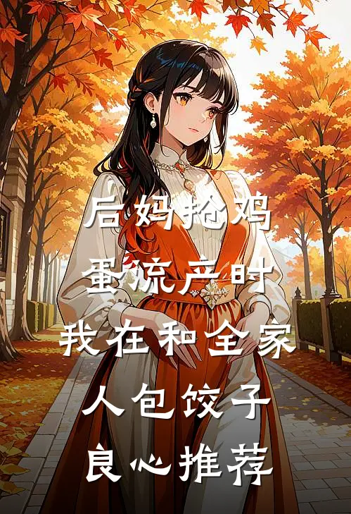 后妈抢鸡蛋流产时，我在和全家人包饺子良心推荐